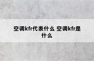 空调kfr代表什么 空调kfr是什么